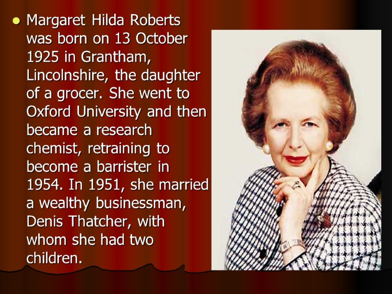 Margaret Hilda Roberts was born on 13 October 1925 in Grantham, Lincolnshire, the daughter